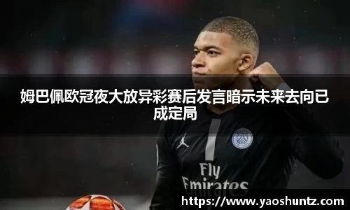 姆巴佩欧冠夜大放异彩赛后发言暗示未来去向已成定局