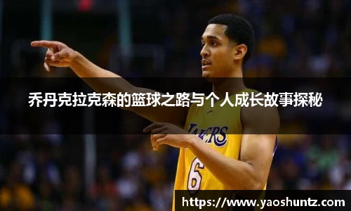 乔丹克拉克森的篮球之路与个人成长故事探秘
