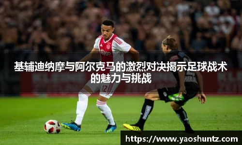 基辅迪纳摩与阿尔克马的激烈对决揭示足球战术的魅力与挑战