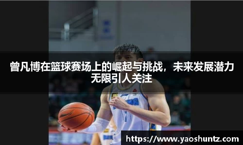 曾凡博在篮球赛场上的崛起与挑战，未来发展潜力无限引人关注