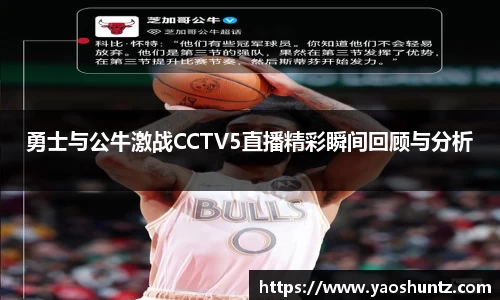 勇士与公牛激战CCTV5直播精彩瞬间回顾与分析